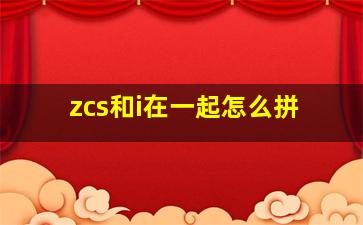 zcs和i在一起怎么拼