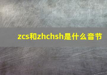 zcs和zhchsh是什么音节