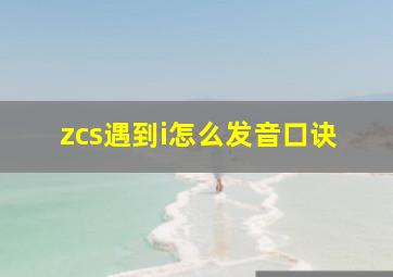 zcs遇到i怎么发音口诀