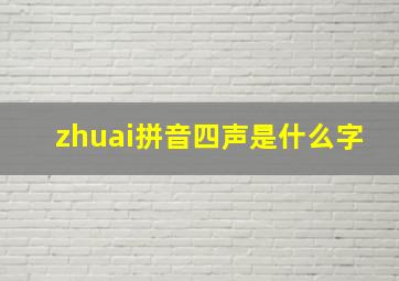 zhuai拼音四声是什么字