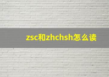 zsc和zhchsh怎么读