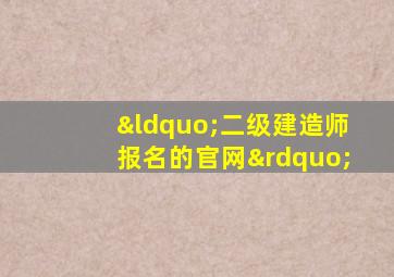 “二级建造师报名的官网”