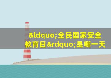 “全民国家安全教育日”是哪一天