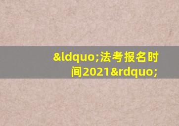 “法考报名时间2021”