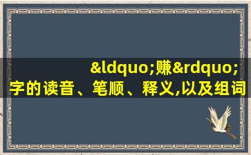 “赚”字的读音、笔顺、释义,以及组词、造句的技巧