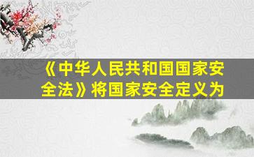 《中华人民共和国国家安全法》将国家安全定义为