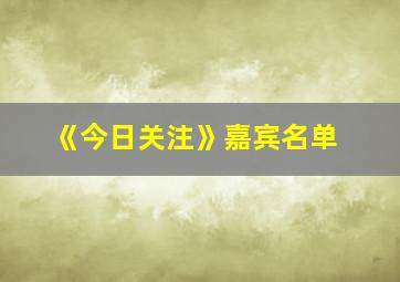 《今日关注》嘉宾名单