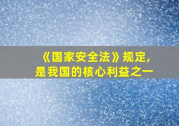 《国家安全法》规定,是我国的核心利益之一