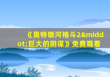 《奥特银河格斗2·巨大的阴谋》免费观看