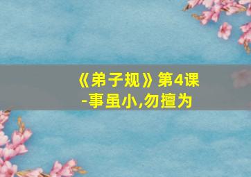 《弟子规》第4课-事虽小,勿擅为