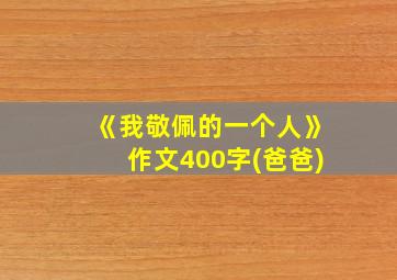 《我敬佩的一个人》作文400字(爸爸)