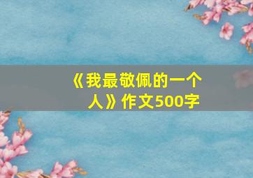 《我最敬佩的一个人》作文500字