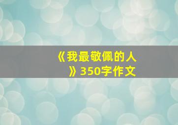 《我最敬佩的人》350字作文