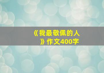 《我最敬佩的人》作文400字