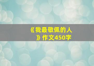 《我最敬佩的人》作文450字