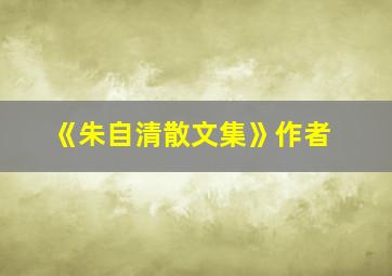 《朱自清散文集》作者