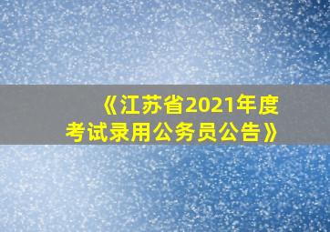 《江苏省2021年度考试录用公务员公告》