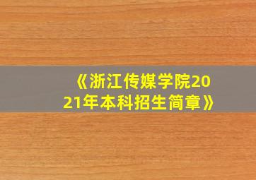 《浙江传媒学院2021年本科招生简章》