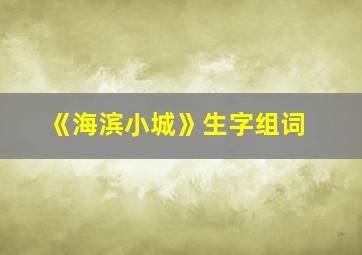 《海滨小城》生字组词