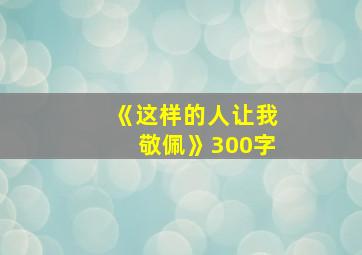 《这样的人让我敬佩》300字