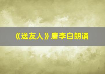 《送友人》唐李白朗诵