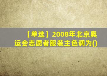 【单选】2008年北京奥运会志愿者服装主色调为()