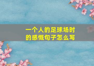 一个人的足球场时的感慨句子怎么写