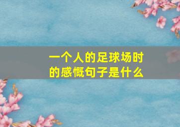 一个人的足球场时的感慨句子是什么