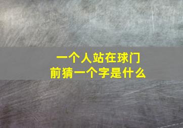 一个人站在球门前猜一个字是什么