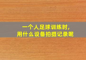 一个人足球训练时,用什么设备拍摄记录呢