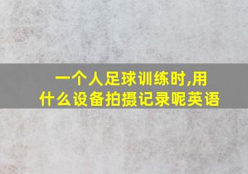 一个人足球训练时,用什么设备拍摄记录呢英语