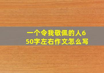 一个令我敬佩的人650字左右作文怎么写