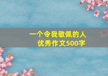 一个令我敬佩的人优秀作文500字