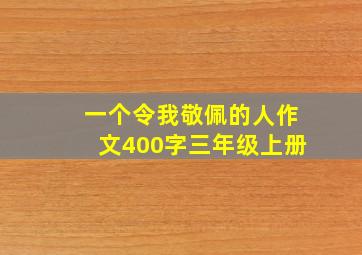 一个令我敬佩的人作文400字三年级上册