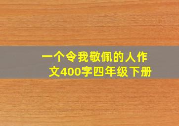 一个令我敬佩的人作文400字四年级下册