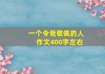 一个令我敬佩的人作文400字左右