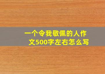 一个令我敬佩的人作文500字左右怎么写