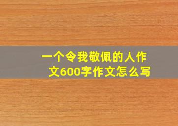 一个令我敬佩的人作文600字作文怎么写