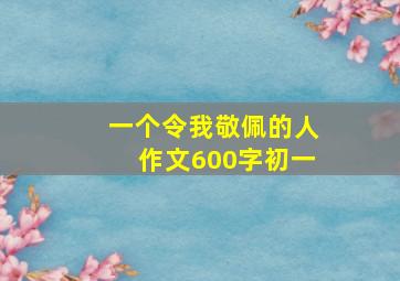 一个令我敬佩的人作文600字初一