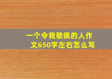 一个令我敬佩的人作文650字左右怎么写