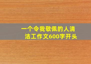 一个令我敬佩的人清洁工作文600字开头