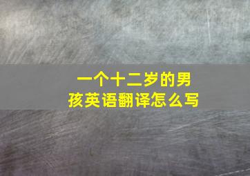 一个十二岁的男孩英语翻译怎么写