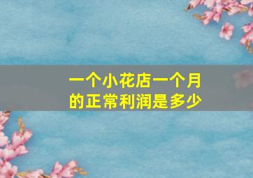 一个小花店一个月的正常利润是多少