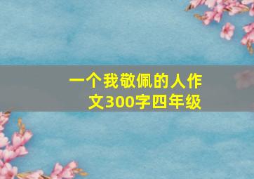 一个我敬佩的人作文300字四年级