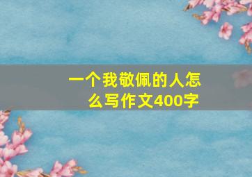 一个我敬佩的人怎么写作文400字