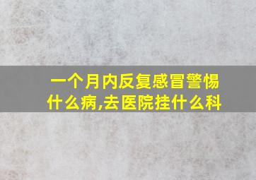 一个月内反复感冒警惕什么病,去医院挂什么科