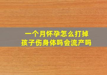 一个月怀孕怎么打掉孩子伤身体吗会流产吗