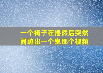 一个椅子在摇然后突然间蹦出一个鬼那个视频