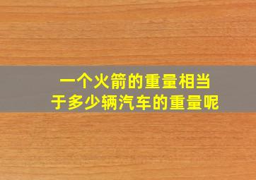 一个火箭的重量相当于多少辆汽车的重量呢