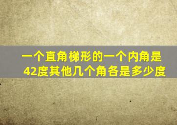 一个直角梯形的一个内角是42度其他几个角各是多少度